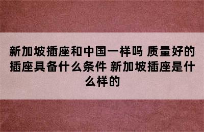 新加坡插座和中国一样吗 质量好的插座具备什么条件 新加坡插座是什么样的